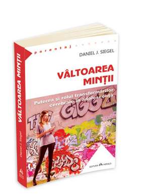 Valtoarea mintii - Puterea si rolul transformarilor cerebrale in adolescenta de Daniel J. Siegel