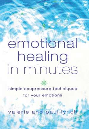 Emotional Healing in Minutes: Simple Acupressure Techniques For Your Emotions de Valerie Lynch