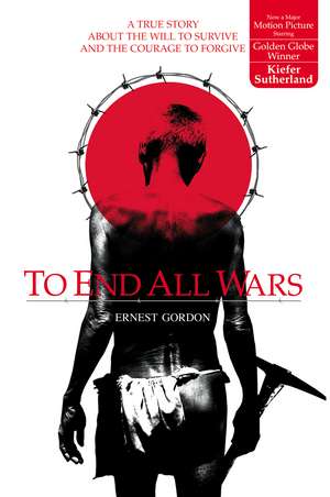 To End All Wars: A True Story about the Will to Survive and the Courage to Forgive de Ernest Gordon