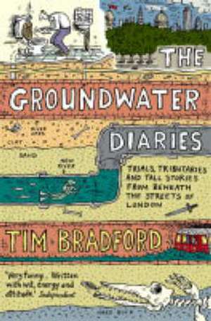 The Groundwater Diaries: Trials, Tributaries and Tall Stories from Beneath the Streets of London de Tim Bradford