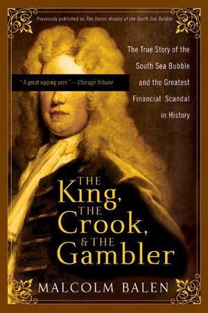 The King, the Crook, and the Gambler: The True Story of the South Sea Bubble and the Greatest Financial Scandal in History de Malcolm Balen