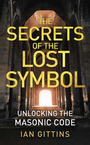 The Secrets of the Lost Symbol: Unlocking the Masonic Code de Ian Gittins