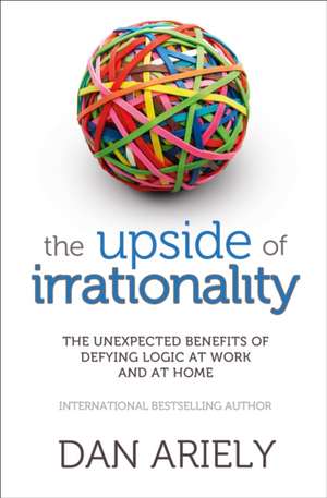 The Upside of Irrationality de Dan Ariely