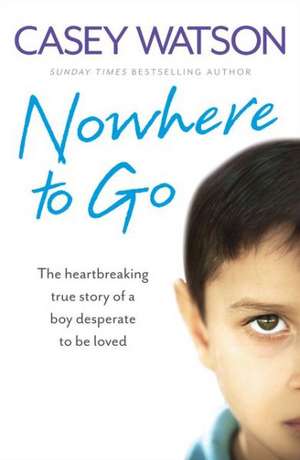 Nowhere to Go: The Heartbreaking True Story of a Boy Desperate to Be Loved de Casey Watson