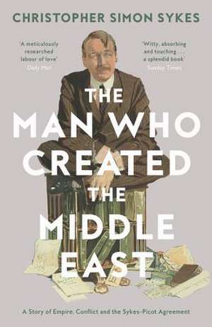 The Man Who Created the Middle East de Christopher Simon Sykes