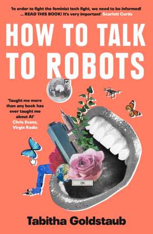 How To Talk To Robots: A Girls' Guide to a Future Dominated by Ai de Tabitha Goldstaub