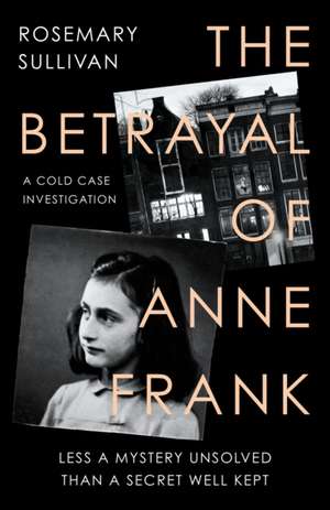 The Betrayal of Anne Frank: A Cold Case Investigation de Rosemary Sullivan