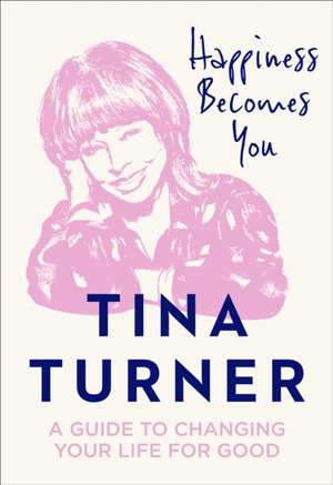 Happiness Becomes You: A Guide to Changing Your Life for Good de Tina Turner