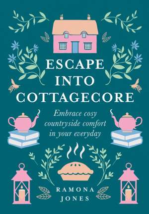 Escape Into Cottagecore: Embrace Cosy Countryside Comfort in Your Everyday de Ramona Jones