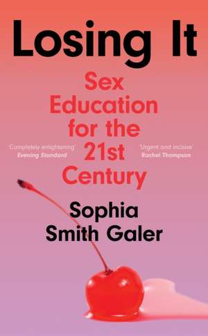 Losing It: Sex Education for the 21st Century de Sophia Smith Galer