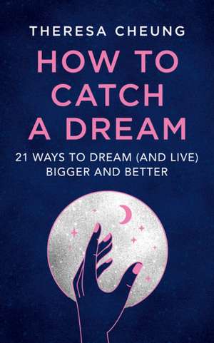 How to Catch A Dream: 21 Ways to Dream (and Live) Bigger and Better de Theresa Cheung