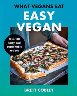 What Vegans Eat - Easy Vegan!: Over 80 Tasty and Sustainable Recipes de Brett Cobley