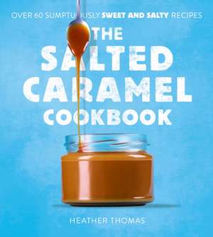 The Salted Caramel Cookbook de Heather Thomas