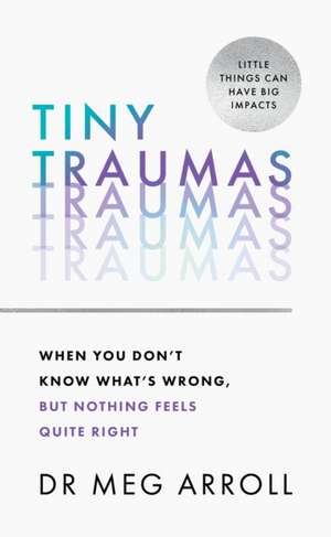 Tiny Traumas: When you don’t know what’s wrong, but nothing feels quite right de Meg Arroll