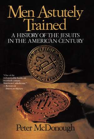 Men Astutely Trained: A History of the Jesuits in the American Century de Peter McDonough