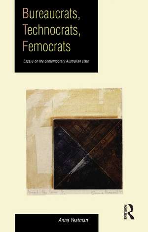 Bureaucrats, Technocrats, Femocrats: Essays on the contemporary Australian state de Anna Yeatman