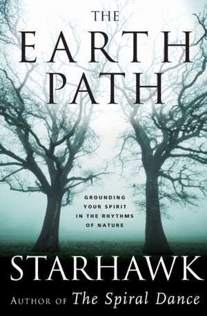 The Earth Path: Grounding Your Spirit in the Rhythms of Nature de Starhawk