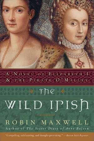 The Wild Irish: A Novel of Elizabeth I and the Pirate O'Malley de Robin Maxwell