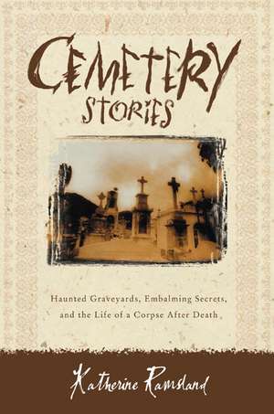 Cemetery Stories: Haunted Graveyards, Embalming Secrets, and the Life of a Corpse After Death de Katherine Ramsland