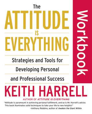 The Attitude Is Everything Workbook: Strategies and Tools for Developing Personal and Professional Success de Keith Harrell