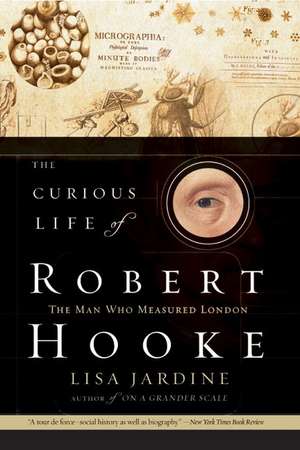 The Curious Life of Robert Hooke: The Man Who Measured London de Lisa Jardine