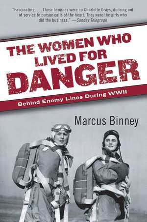 The Women Who Lived for Danger: Behind Enemy Lines During WWII de Marcus Binney