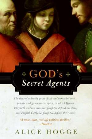 God's Secret Agents: Queen Elizabeth's Forbidden Priests and the Hatching of the Gunpower Plot de Alice Hogge