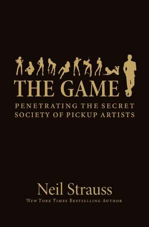 The Game: Penetrating the Secret Society of Pickup Artists de Neil Strauss