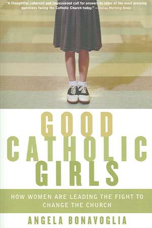 Good Catholic Girls: How Women Are Leading the Fight to Change the Church de Angela Bonavoglia