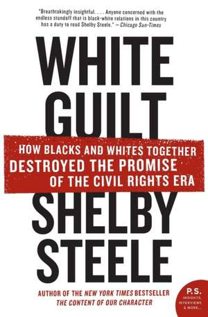 White Guilt: How Blacks and Whites Together Destroyed the Promise of the Civil Rights Era de Shelby Steele