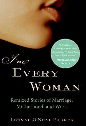 I'm Every Woman: Remixed Stories of Marriage, Motherhood, and Work de Lonnae O'Neal Parker