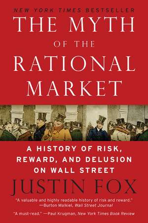 The Myth of the Rational Market: A History of Risk, Reward, and Delusion on Wall Street de Justin Fox