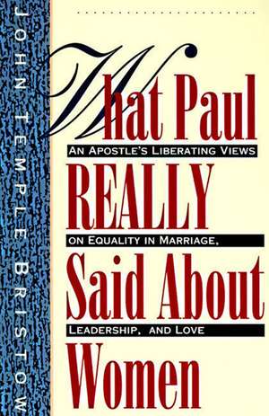 What Paul Really Said About Women: The Apostle's Liberating Views on Equality in Marriage, Leadership, and Love de John T. Bristow