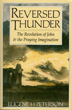 Reversed Thunder: The Revelation of John and the Praying Imagination de Eugene H. Peterson