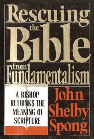 Rescuing the Bible from Fundamentalism: A Bishop Rethinks the Meaning of Scripture de John Shelby Spong