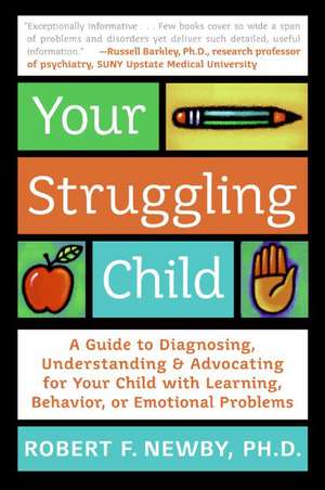 Your Struggling Child: A Guide to Diagnosing, Understanding, and Advocating for Your Child with Learning, Behavior, or Emotional Problems de Robert F. Newby, PhD