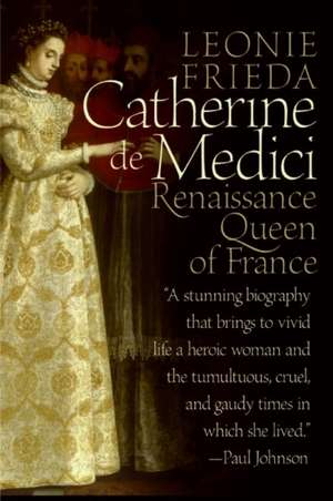 Catherine de Medici: Renaissance Queen of France de Leonie Frieda