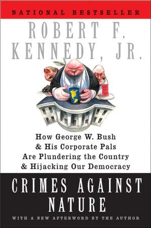 Crimes Against Nature: How George W. Bush and His Corporate Pals Are Plundering the Country and Hijacking Our Democracy de Jr. Robert F. Kennedy