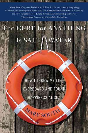 The Cure for Anything Is Salt Water: How I Threw My Life Overboard and Found Happiness at Sea de Mary South