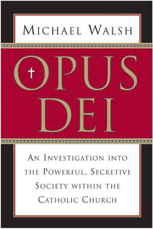 Opus Dei: An Investigation into the Powerful, Secretive Society within the Catholic Church de Michael Walsh