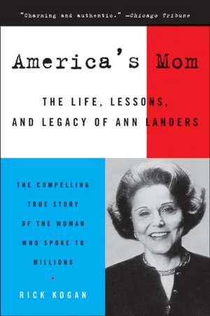 America's Mom: The Life, Lessons, and Legacy of Ann Landers de Rick Kogan