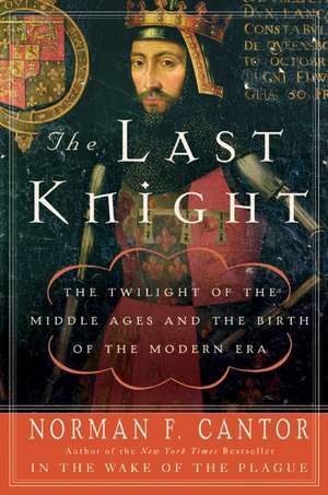 The Last Knight: The Twilight of the Middle Ages and the Birth of the Modern Era de Norman F. Cantor