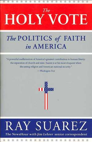 The Holy Vote: The Politics of Faith in America de Ray Suarez