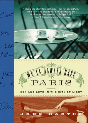 We'll Always Have Paris: Sex and Love in the City of Light de John Baxter