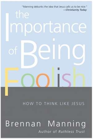 The Importance of Being Foolish: How to Think Like Jesus de Brennan Manning