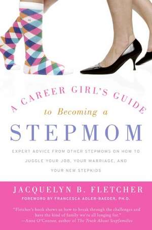 A Career Girl's Guide to Becoming a Stepmom: Expert Advice from Other Stepmoms on How to Juggle Your Job, Your Marriage, and Your New Stepkids de Jacquelyn B. Fletcher