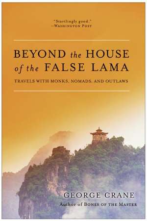 Beyond the House of the False Lama: Travels with Monks, Nomads, and Outlaws de George Crane