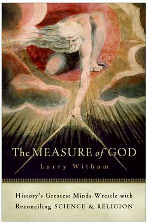 The Measure of God: History's Greatest Minds Wrestle with Reconciling Science and Religion de Larry Witham