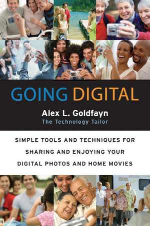 Going Digital: Simple Tools and Techniques for Sharing and Enjoying Your Digital Photos and Home Movies de Alex L. Goldfayn