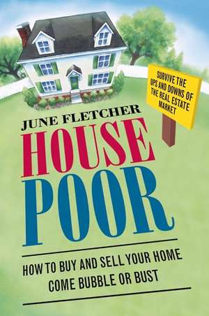 House Poor: How to Buy and Sell Your Home Come Bubble or Bust de June Fletcher